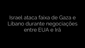 ​Israel ataca faixa de Gaza e Líbano durante negociações entre EUA e Irã 